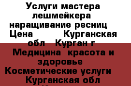 Услуги мастера-лешмейкера (наращивание ресниц) › Цена ­ 800 - Курганская обл., Курган г. Медицина, красота и здоровье » Косметические услуги   . Курганская обл.,Курган г.